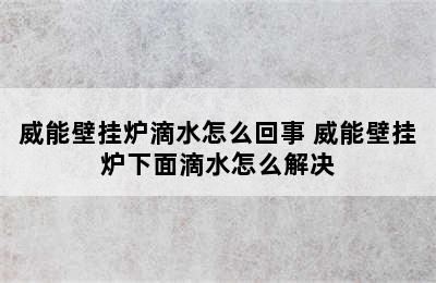 威能壁挂炉滴水怎么回事 威能壁挂炉下面滴水怎么解决